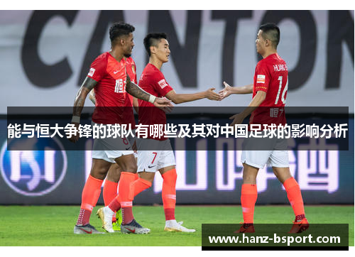 能与恒大争锋的球队有哪些及其对中国足球的影响分析