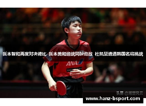 张本智和再度对决德比  张本美和迎战同龄劲敌  杜凯琹遭遇韩国名将挑战