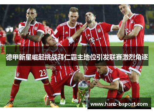 德甲新星崛起挑战拜仁霸主地位引发联赛激烈角逐