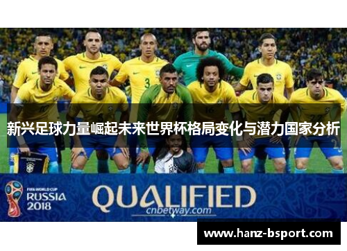新兴足球力量崛起未来世界杯格局变化与潜力国家分析