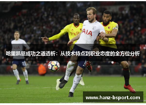 哈里凯恩成功之道透析：从技术特点到职业态度的全方位分析