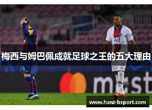 梅西与姆巴佩成就足球之王的五大理由