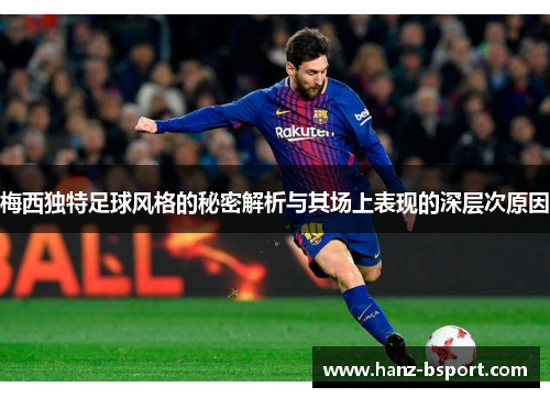 梅西独特足球风格的秘密解析与其场上表现的深层次原因