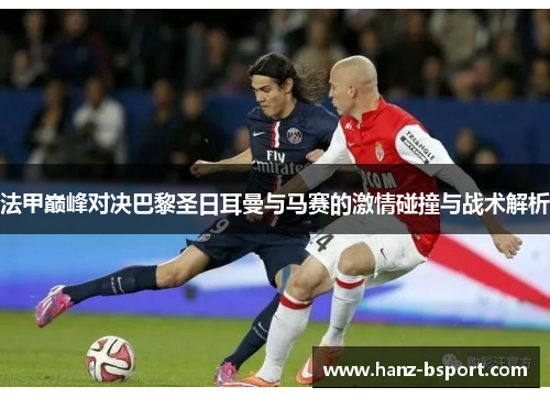 法甲巅峰对决巴黎圣日耳曼与马赛的激情碰撞与战术解析