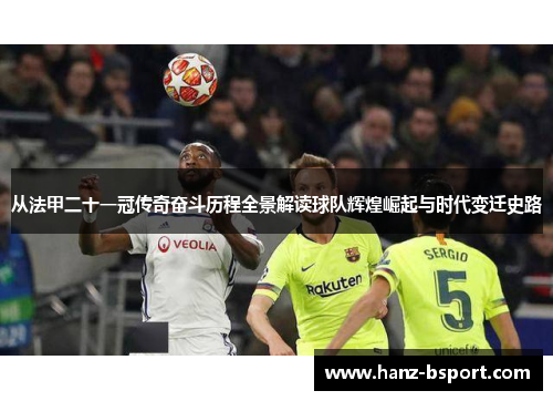 从法甲二十一冠传奇奋斗历程全景解读球队辉煌崛起与时代变迁史路 从法甲二十一冠传奇奋斗历程全景解读球队辉煌崛起与时代变迁史路