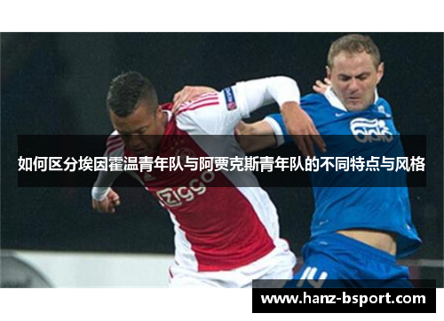 如何区分埃因霍温青年队与阿贾克斯青年队的不同特点与风格