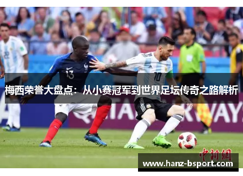 梅西荣誉大盘点：从小赛冠军到世界足坛传奇之路解析