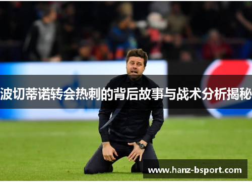 波切蒂诺转会热刺的背后故事与战术分析揭秘 波切蒂诺转会热刺的背后故事与战术分析揭秘