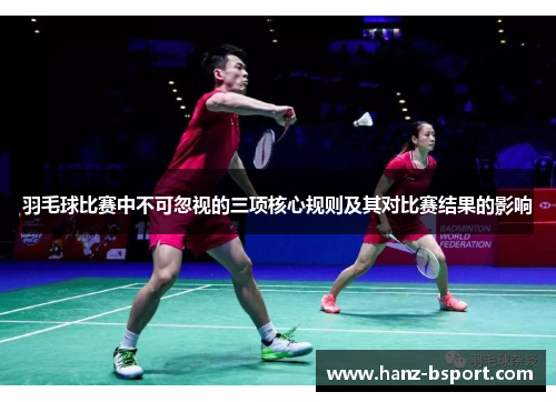 羽毛球比赛中不可忽视的三项核心规则及其对比赛结果的影响 羽毛球比赛中不可忽视的三项核心规则及其对比赛结果的影响