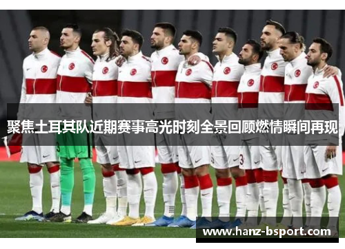 聚焦土耳其队近期赛事高光时刻全景回顾燃情瞬间再现 聚焦土耳其队近期赛事高光时刻全景回顾燃情瞬间再现