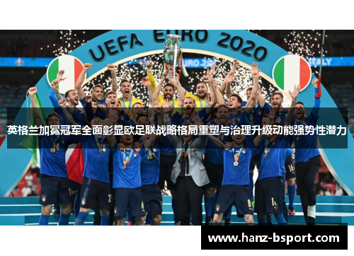 英格兰加冕冠军全面彰显欧足联战略格局重塑与治理升级动能强势性潜力 英格兰加冕冠军全面彰显欧足联战略格局重塑与治理升级动能强势性潜力