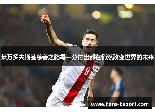 莱万多夫斯基慈善之路每一分付出都在悄然改变世界的未来 莱万多夫斯基慈善之路每一分付出都在悄然改变世界的未来