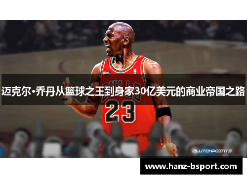 迈克尔·乔丹从篮球之王到身家30亿美元的商业帝国之路