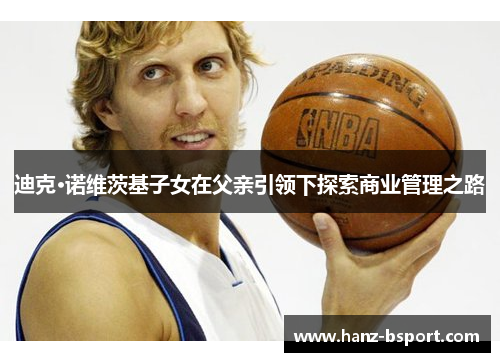 迪克·诺维茨基子女在父亲引领下探索商业管理之路