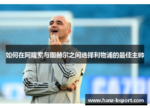 如何在阿隆索与图赫尔之间选择利物浦的最佳主帅 如何在阿隆索与图赫尔之间选择利物浦的最佳主帅