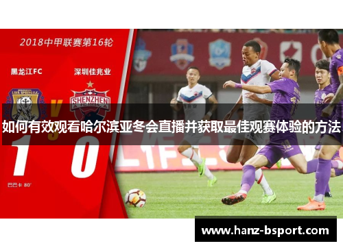 如何有效观看哈尔滨亚冬会直播并获取最佳观赛体验的方法 如何有效观看哈尔滨亚冬会直播并获取最佳观赛体验的方法