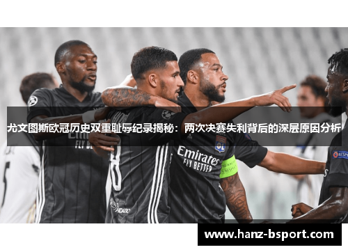 尤文图斯欧冠历史双重耻辱纪录揭秘：两次决赛失利背后的深层原因分析