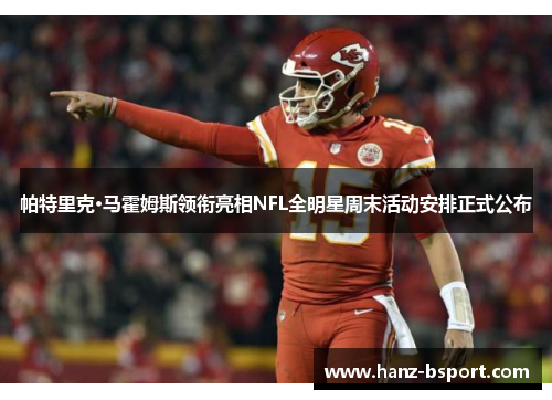 帕特里克·马霍姆斯领衔亮相NFL全明星周末活动安排正式公布 帕特里克·马霍姆斯领衔亮相NFL全明星周末活动安排正式公布