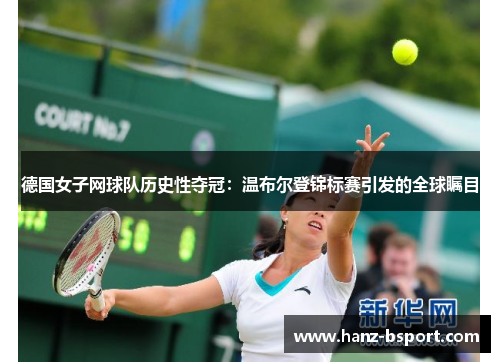德国女子网球队历史性夺冠:温布尔登锦标赛引发的全球瞩目 德国女子网球队历史性夺冠:温布尔登锦标赛引发的全球瞩目