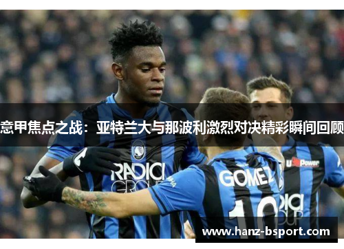 意甲焦点之战：亚特兰大与那波利激烈对决精彩瞬间回顾