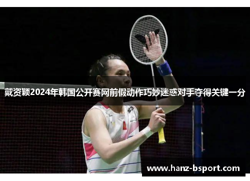 戴资颖2024年韩国公开赛网前假动作巧妙迷惑对手夺得关键一分 戴资颖2024年韩国公开赛网前假动作巧妙迷惑对手夺得关键一分