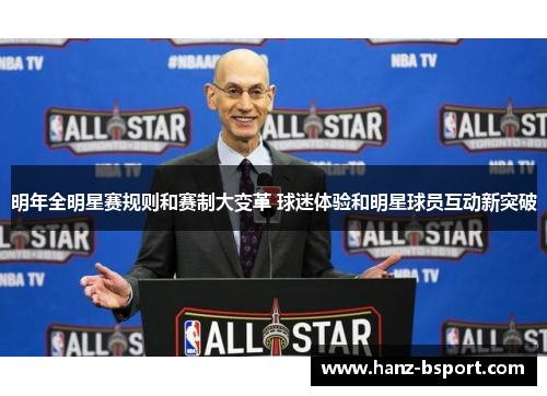 明年全明星赛规则和赛制大变革 球迷体验和明星球员互动新突破 明年全明星赛规则和赛制大变革 球迷体验和明星球员互动新突破