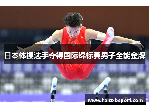 日本体操选手夺得国际锦标赛男子全能金牌 日本体操选手夺得国际锦标赛男子全能金牌