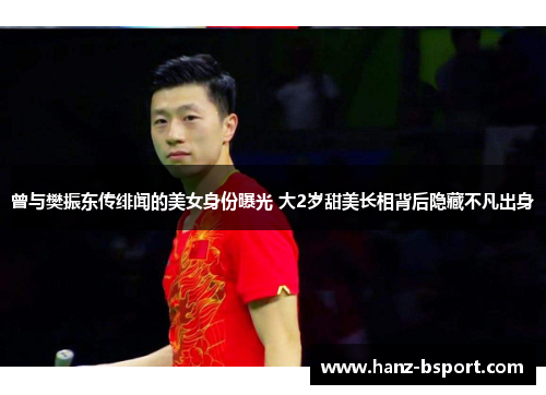 曾与樊振东传绯闻的美女身份曝光 大2岁甜美长相背后隐藏不凡出身