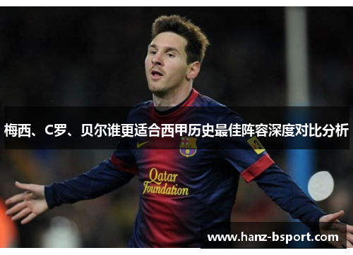 梅西、C罗、贝尔谁更适合西甲历史最佳阵容深度对比分析