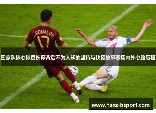 国家队核心球员伤停背后不为人知的坚持与抉择故事赛场内外心路历程 国家队核心球员伤停背后不为人知的坚持与抉择故事赛场内外心路历程