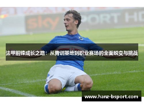 法甲前锋成长之路：从青训基地到职业赛场的全面蜕变与挑战