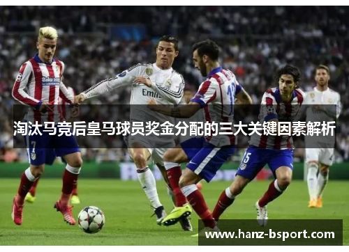 淘汰马竞后皇马球员奖金分配的三大关键因素解析