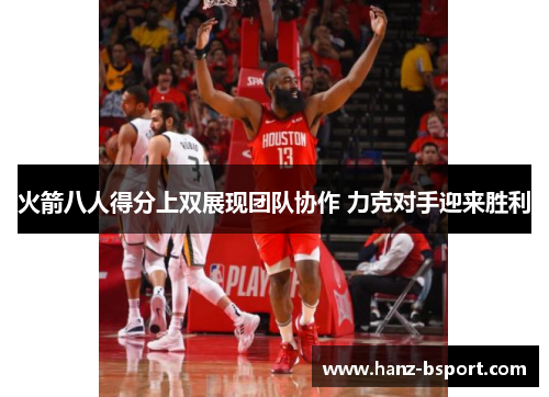 火箭八人得分上双展现团队协作 力克对手迎来胜利