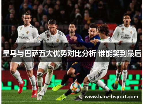 皇马与巴萨五大优势对比分析 谁能笑到最后