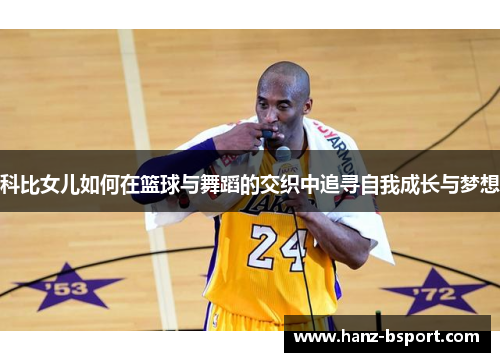 科比女儿如何在篮球与舞蹈的交织中追寻自我成长与梦想