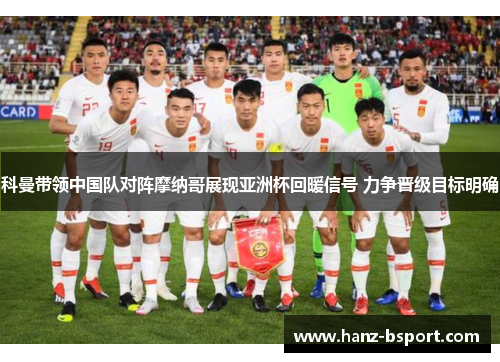 科曼带领中国队对阵摩纳哥展现亚洲杯回暖信号 力争晋级目标明确