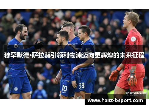 穆罕默德·萨拉赫引领利物浦迈向更辉煌的未来征程