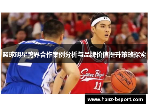 篮球明星跨界合作案例分析与品牌价值提升策略探索