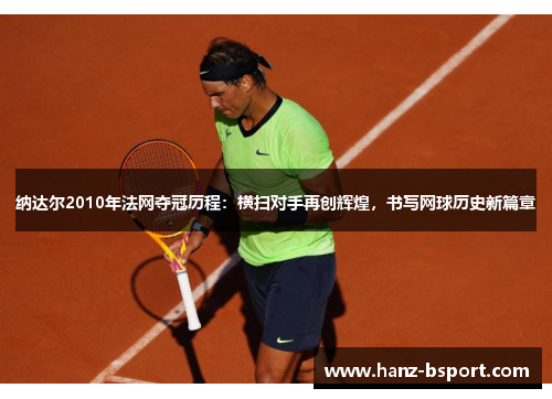 纳达尔2010年法网夺冠历程：横扫对手再创辉煌，书写网球历史新篇章