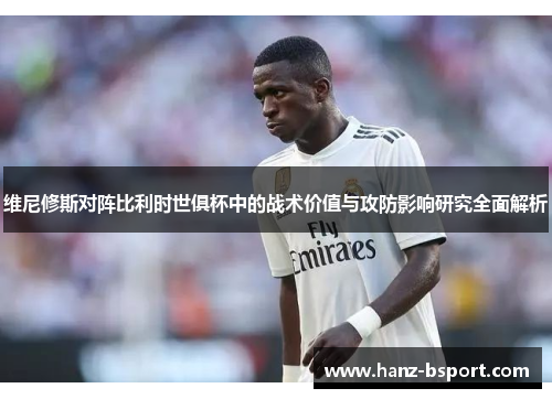 维尼修斯对阵比利时世俱杯中的战术价值与攻防影响研究全面解析
