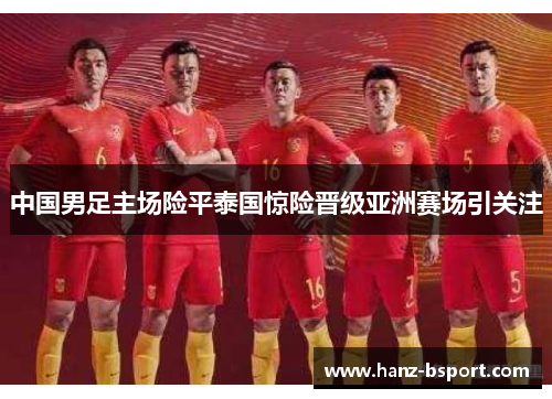 中国男足主场险平泰国惊险晋级亚洲赛场引关注