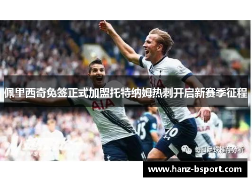佩里西奇免签正式加盟托特纳姆热刺开启新赛季征程 佩里西奇免签正式加盟托特纳姆热刺开启新赛季征程