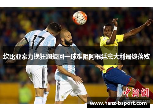 坎比亚索力挽狂澜扳回一球难阻阿根廷意大利最终落败