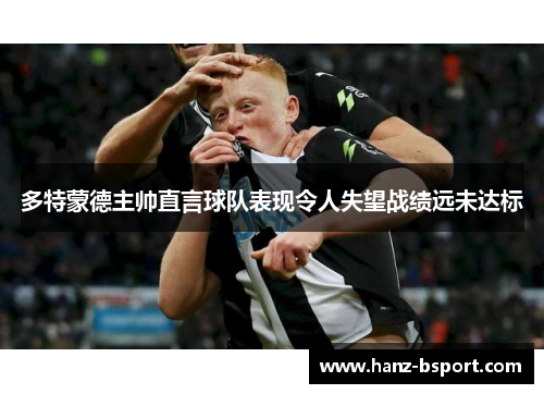 多特蒙德主帅直言球队表现令人失望战绩远未达标 多特蒙德主帅直言球队表现令人失望战绩远未达标