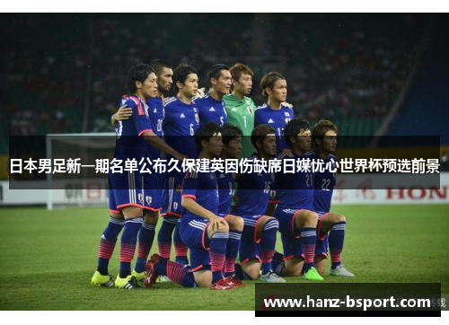 日本男足新一期名单公布久保建英因伤缺席日媒忧心世界杯预选前景