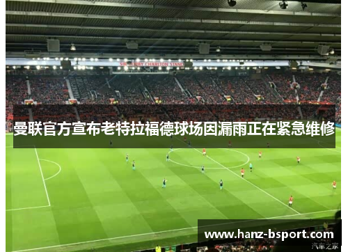 曼联官方宣布老特拉福德球场因漏雨正在紧急维修