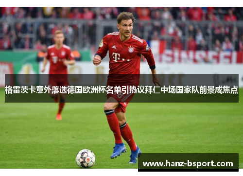 格雷茨卡意外落选德国欧洲杯名单引热议拜仁中场国家队前景成焦点