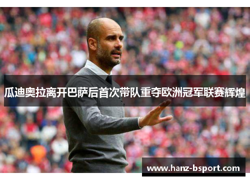 瓜迪奥拉离开巴萨后首次带队重夺欧洲冠军联赛辉煌