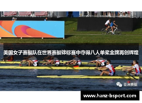 美国女子赛艇队在世界赛艇锦标赛中夺得八人单桨金牌再创辉煌