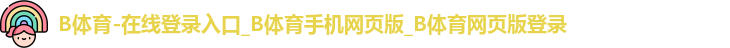 B体育-在线登录入口_B体育手机网页版_B体育网页版登录
